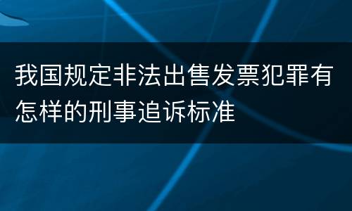 我国规定非法出售发票犯罪有怎样的刑事追诉标准