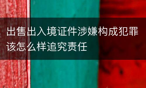 出售出入境证件涉嫌构成犯罪该怎么样追究责任