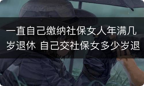 一直自己缴纳社保女人年满几岁退休 自己交社保女多少岁退休