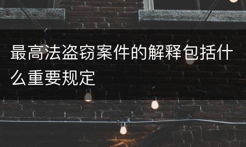 最高法盗窃案件的解释包括什么重要规定