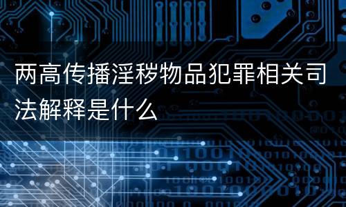 两高传播淫秽物品犯罪相关司法解释是什么