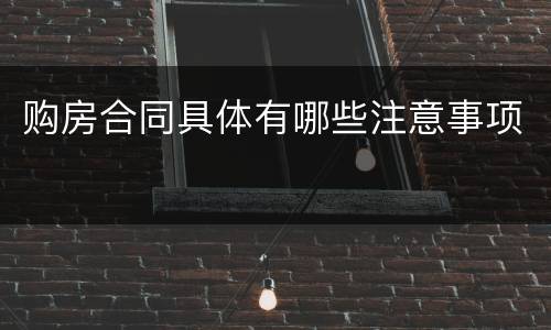 购房合同具体有哪些注意事项