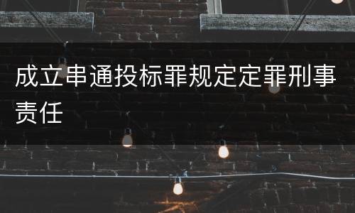 成立串通投标罪规定定罪刑事责任