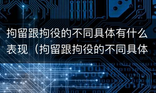 拘留跟拘役的不同具体有什么表现（拘留跟拘役的不同具体有什么表现吗）