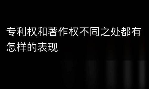 专利权和著作权不同之处都有怎样的表现