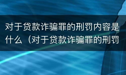 对于贷款诈骗罪的刑罚内容是什么（对于贷款诈骗罪的刑罚内容是什么意思）
