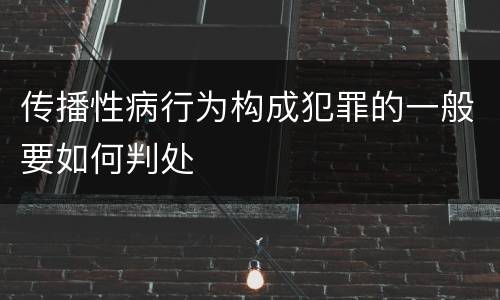 传播性病行为构成犯罪的一般要如何判处