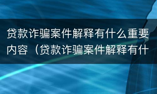 贷款诈骗案件解释有什么重要内容（贷款诈骗案件解释有什么重要内容吗）