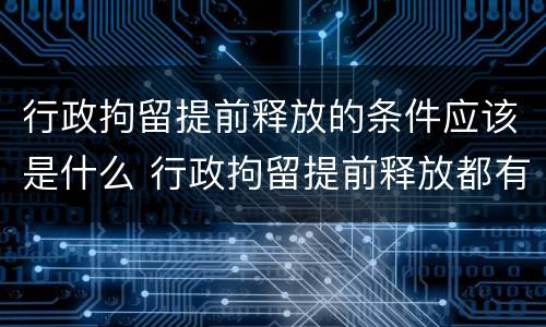 行政拘留提前释放的条件应该是什么 行政拘留提前释放都有哪几种可能