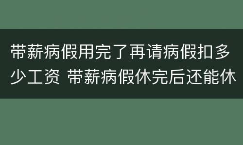 带薪病假用完了再请病假扣多少工资 带薪病假休完后还能休病假吗?