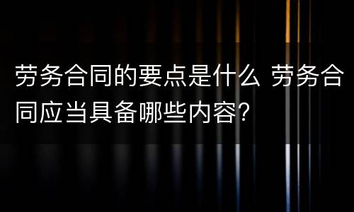 劳务合同的要点是什么 劳务合同应当具备哪些内容?