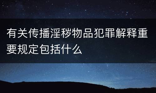 有关传播淫秽物品犯罪解释重要规定包括什么