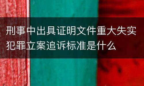 刑事中出具证明文件重大失实犯罪立案追诉标准是什么