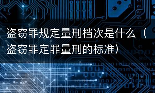 盗窃罪规定量刑档次是什么（盗窃罪定罪量刑的标准）