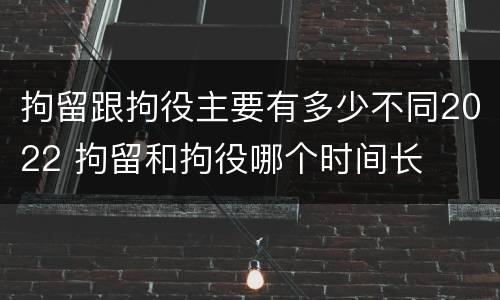 拘留跟拘役主要有多少不同2022 拘留和拘役哪个时间长