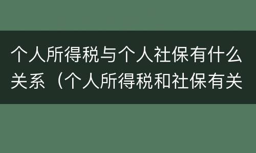个人所得税与个人社保有什么关系（个人所得税和社保有关系吗）