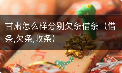 甘肃怎么样分别欠条借条（借条,欠条,收条）