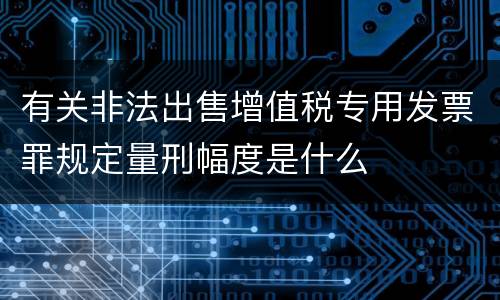 有关非法出售增值税专用发票罪规定量刑幅度是什么