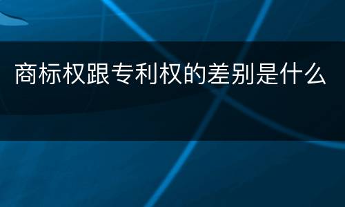 商标权跟专利权的差别是什么