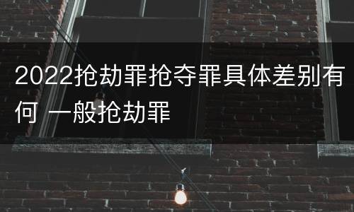 2022抢劫罪抢夺罪具体差别有何 一般抢劫罪