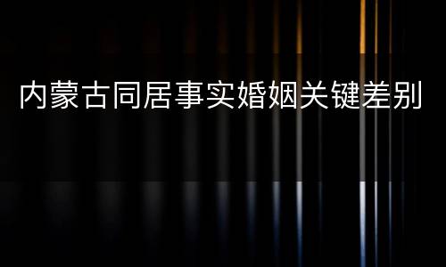 内蒙古同居事实婚姻关键差别