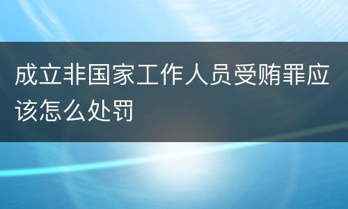 成立非国家工作人员受贿罪应该怎么处罚