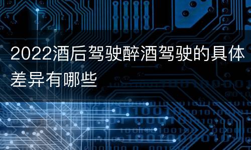 2022酒后驾驶醉酒驾驶的具体差异有哪些