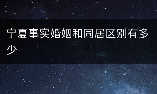 宁夏事实婚姻和同居区别有多少