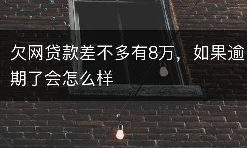 欠网贷款差不多有8万，如果逾期了会怎么样