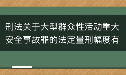 刑法关于大型群众性活动重大安全事故罪的法定量刑幅度有哪些