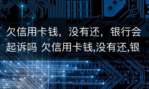 欠信用卡钱，没有还，银行会起诉吗 欠信用卡钱,没有还,银行会起诉吗