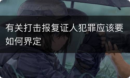 有关打击报复证人犯罪应该要如何界定