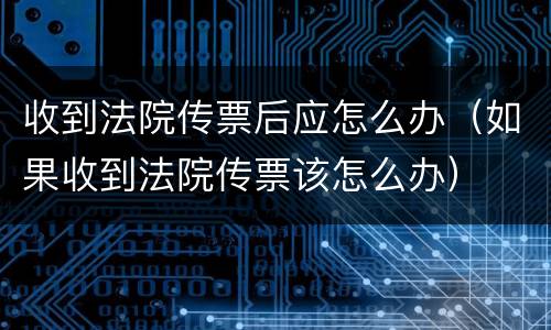 收到法院传票后应怎么办（如果收到法院传票该怎么办）