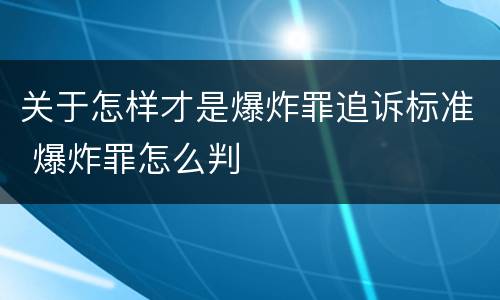 关于怎样才是爆炸罪追诉标准 爆炸罪怎么判