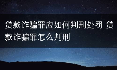 贷款诈骗罪应如何判刑处罚 贷款诈骗罪怎么判刑