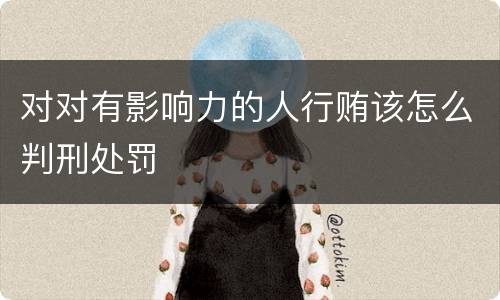 对对有影响力的人行贿该怎么判刑处罚