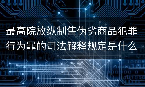 最高院放纵制售伪劣商品犯罪行为罪的司法解释规定是什么