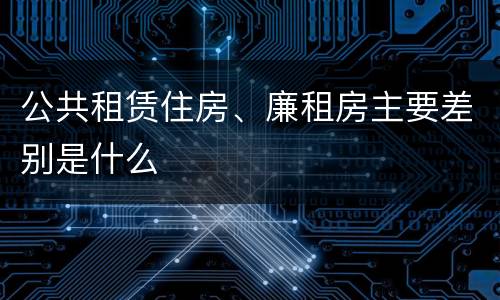 公共租赁住房、廉租房主要差别是什么