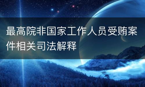 最高院非国家工作人员受贿案件相关司法解释