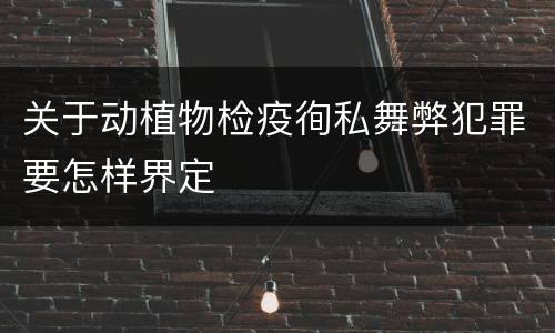 关于动植物检疫徇私舞弊犯罪要怎样界定
