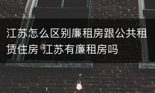 江苏怎么区别廉租房跟公共租赁住房 江苏有廉租房吗