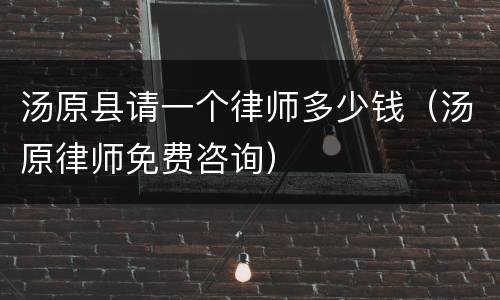 汤原县请一个律师多少钱（汤原律师免费咨询）