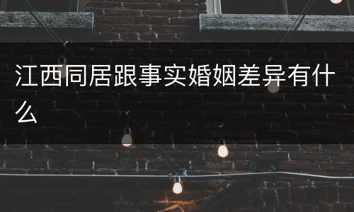 江西同居跟事实婚姻差异有什么