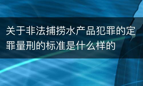 关于非法捕捞水产品犯罪的定罪量刑的标准是什么样的