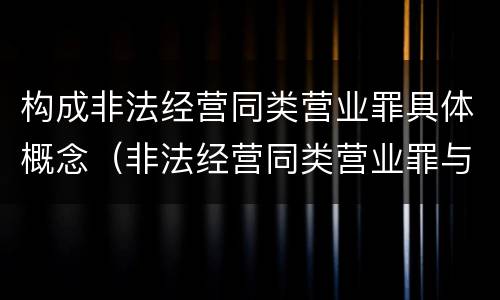 构成非法经营同类营业罪具体概念（非法经营同类营业罪与非法经营罪）
