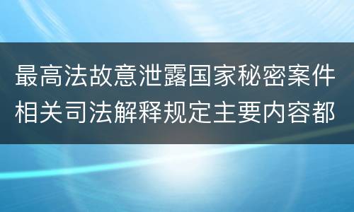 最高法故意泄露国家秘密案件相关司法解释规定主要内容都有哪些