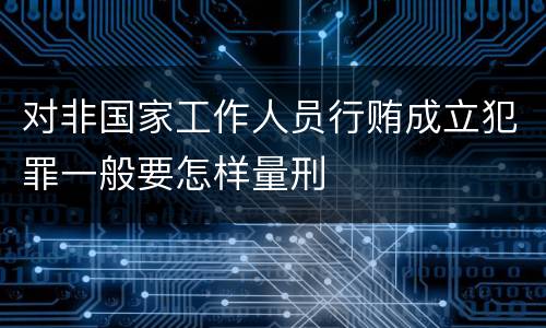 对非国家工作人员行贿成立犯罪一般要怎样量刑
