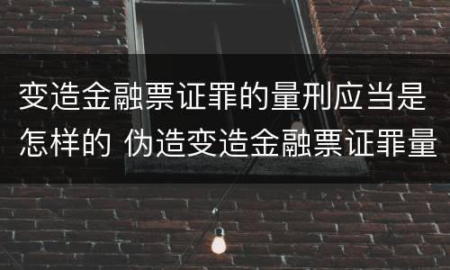 变造金融票证罪的量刑应当是怎样的 伪造变造金融票证罪量刑标准
