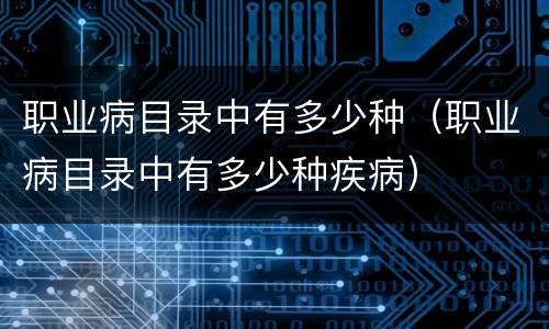 职业病目录中有多少种（职业病目录中有多少种疾病）
