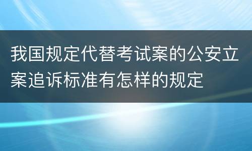 我国规定代替考试案的公安立案追诉标准有怎样的规定